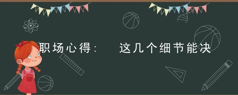 职场心得: 这几个细节能决定你的职务高低